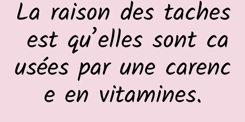 La raison des taches est qu’elles sont causées par une carence en vitamines.