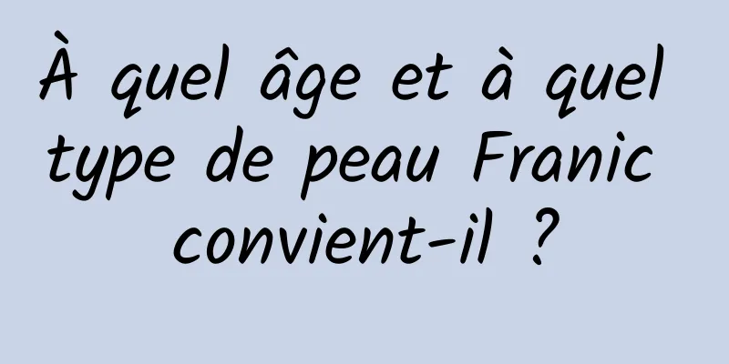 À quel âge et à quel type de peau Franic convient-il ?