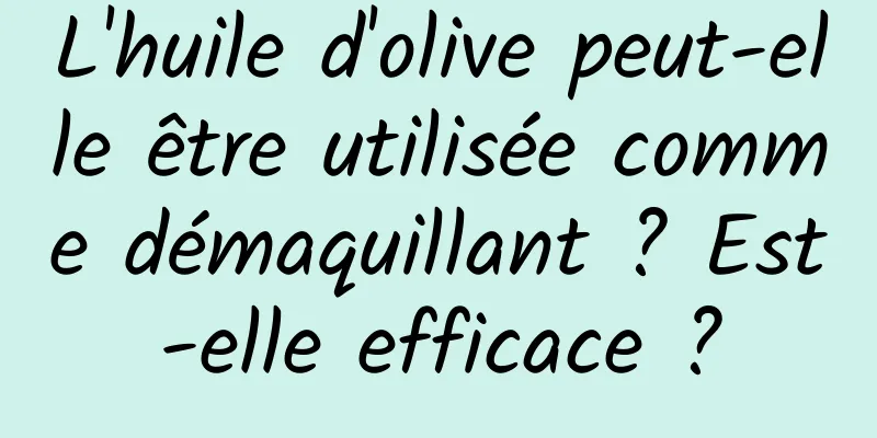 L'huile d'olive peut-elle être utilisée comme démaquillant ? Est-elle efficace ?