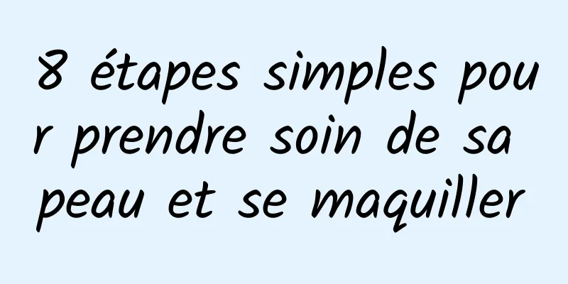 8 étapes simples pour prendre soin de sa peau et se maquiller