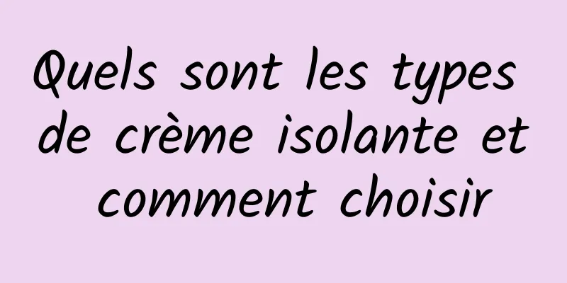 Quels sont les types de crème isolante et comment choisir