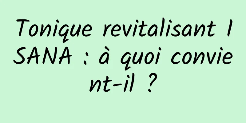 Tonique revitalisant ISANA : à quoi convient-il ?