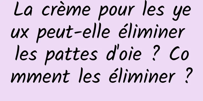 La crème pour les yeux peut-elle éliminer les pattes d'oie ? Comment les éliminer ?