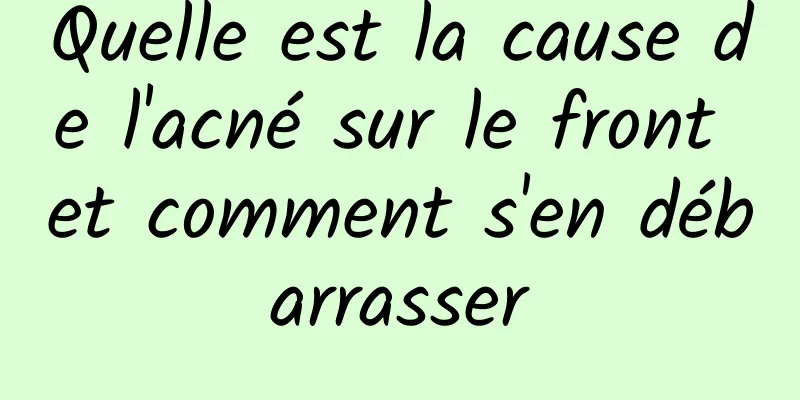 Quelle est la cause de l'acné sur le front et comment s'en débarrasser