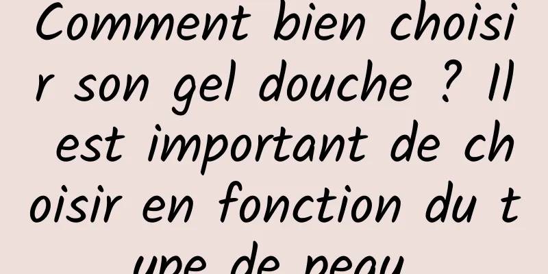 Comment bien choisir son gel douche ? Il est important de choisir en fonction du type de peau.