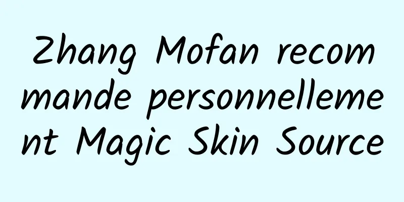Zhang Mofan recommande personnellement Magic Skin Source