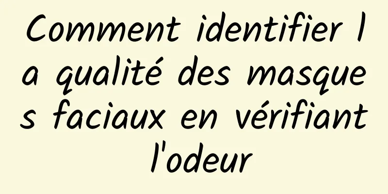 Comment identifier la qualité des masques faciaux en vérifiant l'odeur