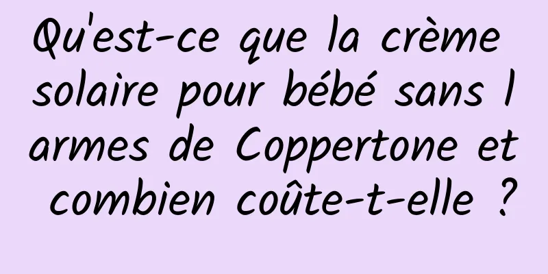 Qu'est-ce que la crème solaire pour bébé sans larmes de Coppertone et combien coûte-t-elle ?