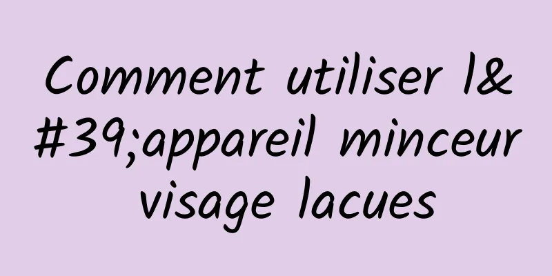 Comment utiliser l'appareil minceur visage lacues