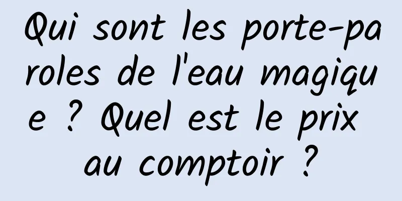 Qui sont les porte-paroles de l'eau magique ? Quel est le prix au comptoir ?