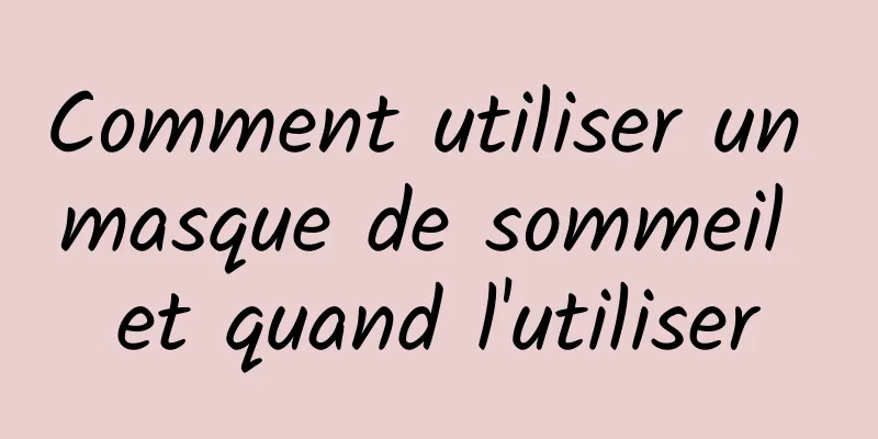 Comment utiliser un masque de sommeil et quand l'utiliser