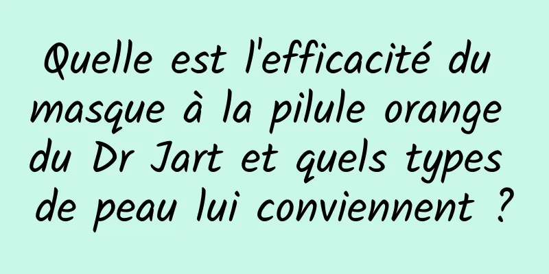 Quelle est l'efficacité du masque à la pilule orange du Dr Jart et quels types de peau lui conviennent ?