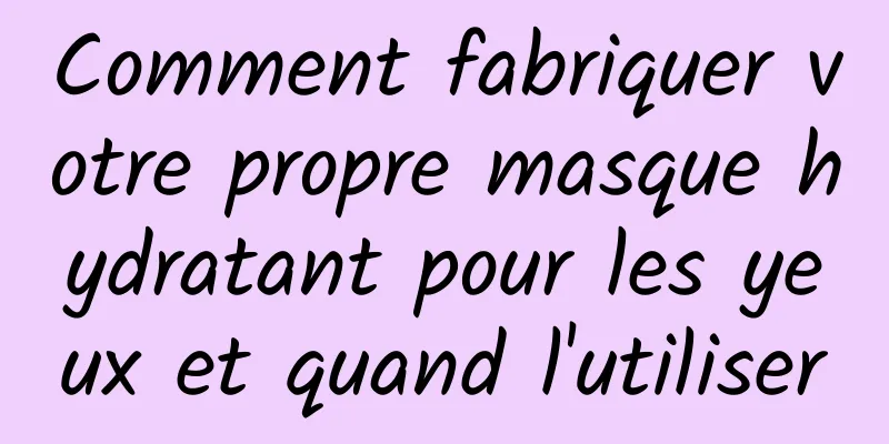 Comment fabriquer votre propre masque hydratant pour les yeux et quand l'utiliser