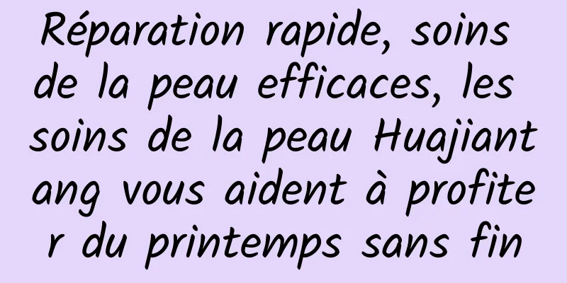 Réparation rapide, soins de la peau efficaces, les soins de la peau Huajiantang vous aident à profiter du printemps sans fin