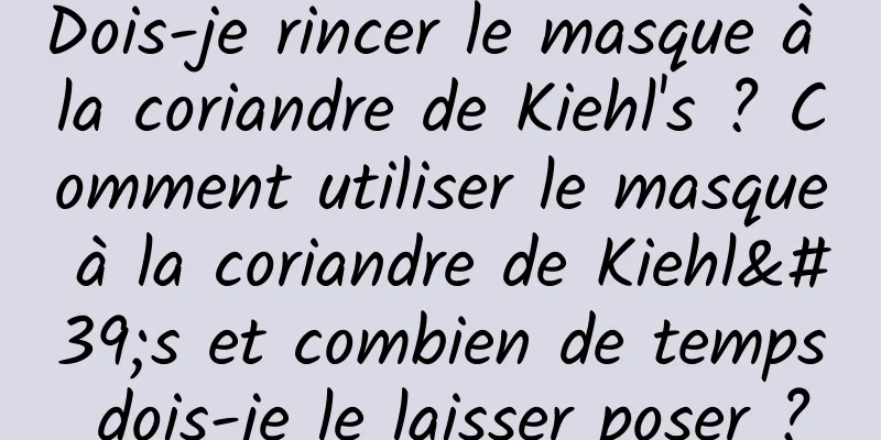 Dois-je rincer le masque à la coriandre de Kiehl's ? Comment utiliser le masque à la coriandre de Kiehl's et combien de temps dois-je le laisser poser ?
