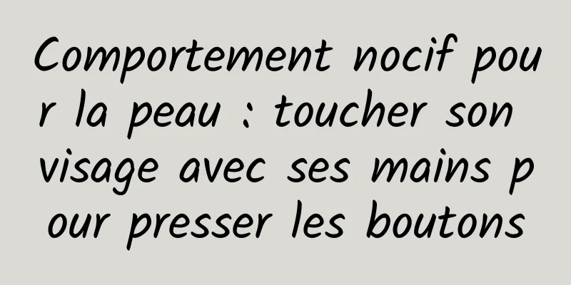 Comportement nocif pour la peau : toucher son visage avec ses mains pour presser les boutons