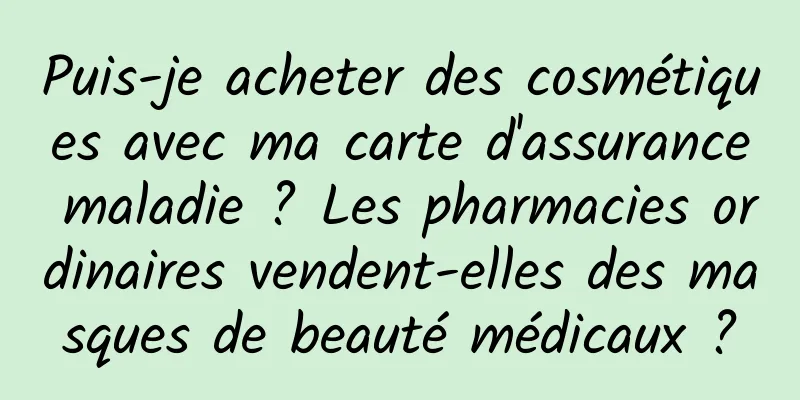 Puis-je acheter des cosmétiques avec ma carte d'assurance maladie ? Les pharmacies ordinaires vendent-elles des masques de beauté médicaux ?