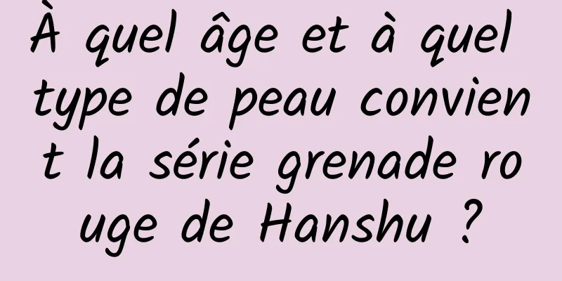 À quel âge et à quel type de peau convient la série grenade rouge de Hanshu ?