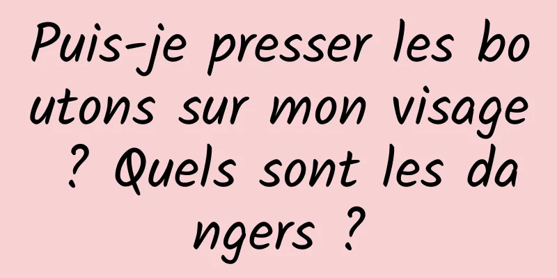 Puis-je presser les boutons sur mon visage ? Quels sont les dangers ?
