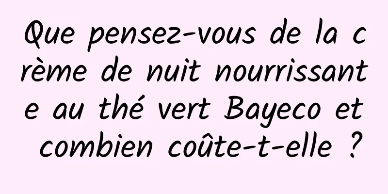 Que pensez-vous de la crème de nuit nourrissante au thé vert Bayeco et combien coûte-t-elle ?
