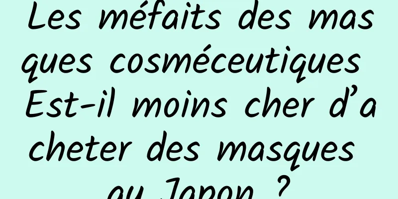 Les méfaits des masques cosméceutiques Est-il moins cher d’acheter des masques au Japon ?