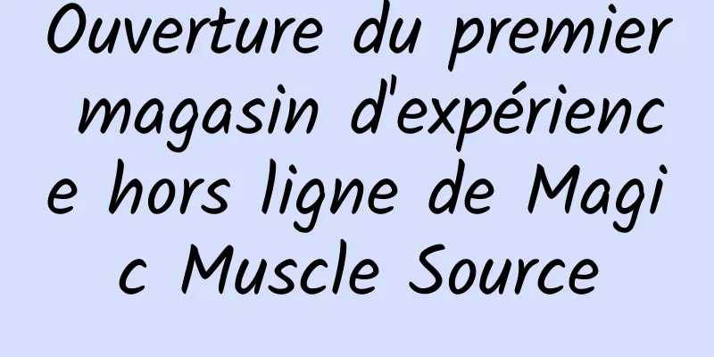Ouverture du premier magasin d'expérience hors ligne de Magic Muscle Source