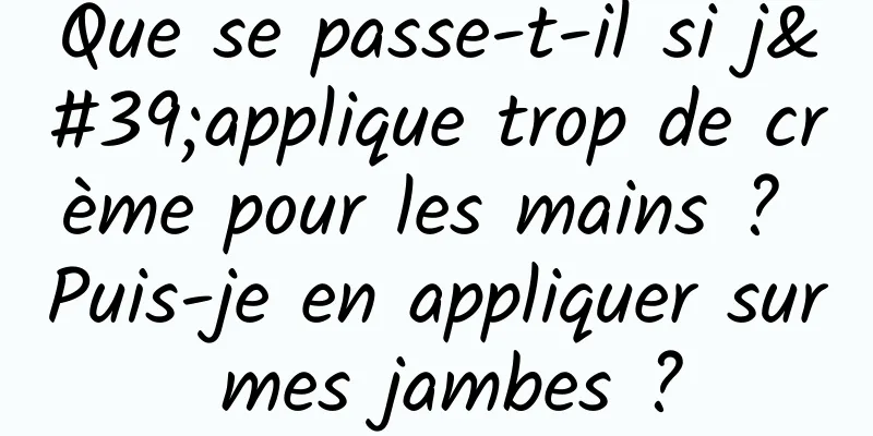 Que se passe-t-il si j'applique trop de crème pour les mains ? Puis-je en appliquer sur mes jambes ?