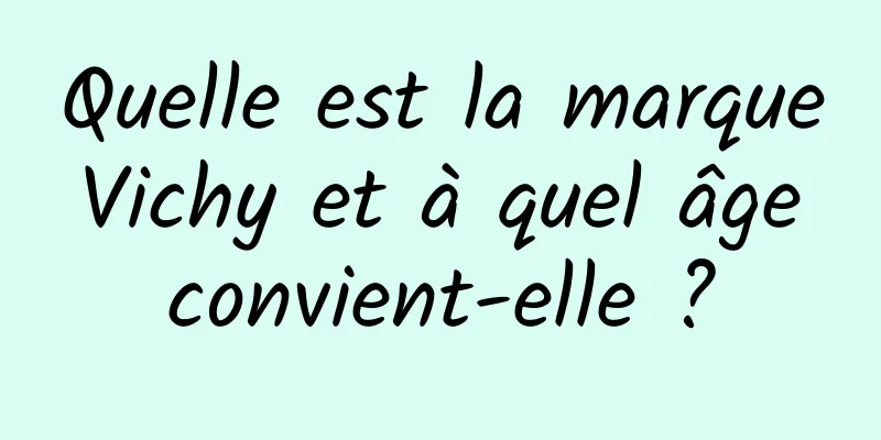 Quelle est la marque Vichy et à quel âge convient-elle ?