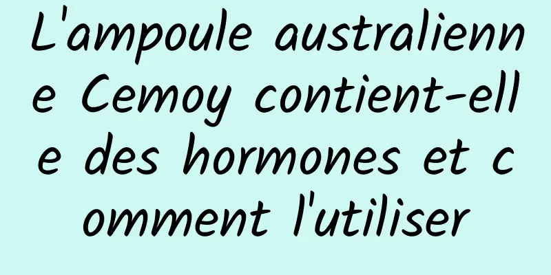 L'ampoule australienne Cemoy contient-elle des hormones et comment l'utiliser