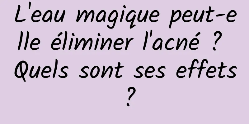 L'eau magique peut-elle éliminer l'acné ? Quels sont ses effets ?