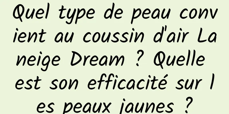 Quel type de peau convient au coussin d'air Laneige Dream ? Quelle est son efficacité sur les peaux jaunes ?