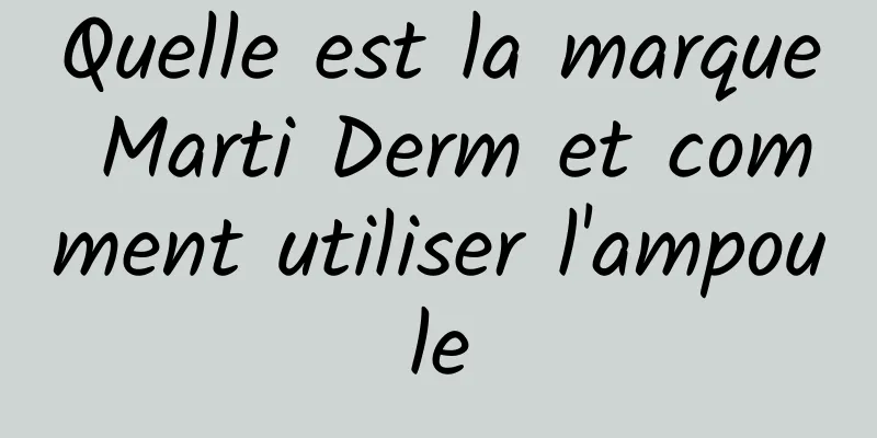 Quelle est la marque Marti Derm et comment utiliser l'ampoule