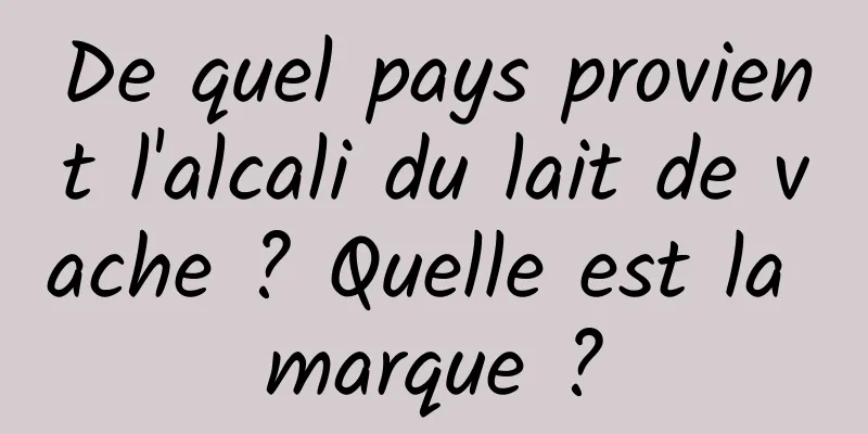 De quel pays provient l'alcali du lait de vache ? Quelle est la marque ?