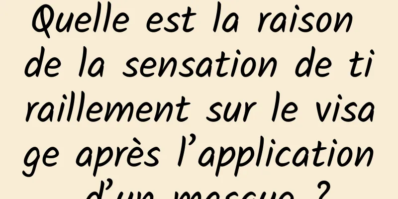 Quelle est la raison de la sensation de tiraillement sur le visage après l’application d’un masque ?