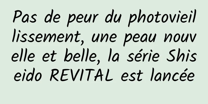 Pas de peur du photovieillissement, une peau nouvelle et belle, la série Shiseido REVITAL est lancée