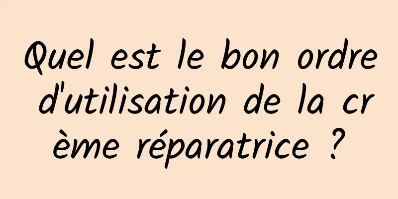 Quel est le bon ordre d'utilisation de la crème réparatrice ?