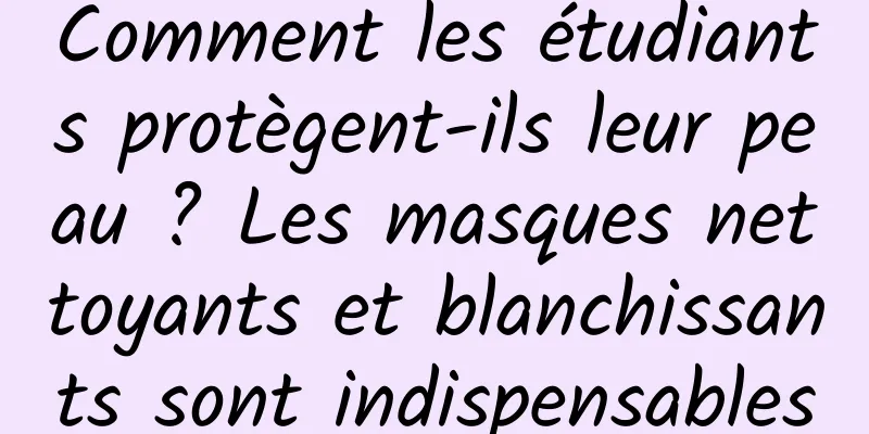 Comment les étudiants protègent-ils leur peau ? Les masques nettoyants et blanchissants sont indispensables
