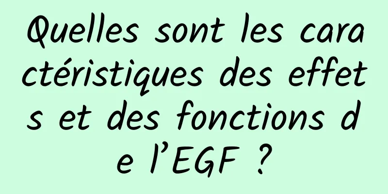 Quelles sont les caractéristiques des effets et des fonctions de l’EGF ?