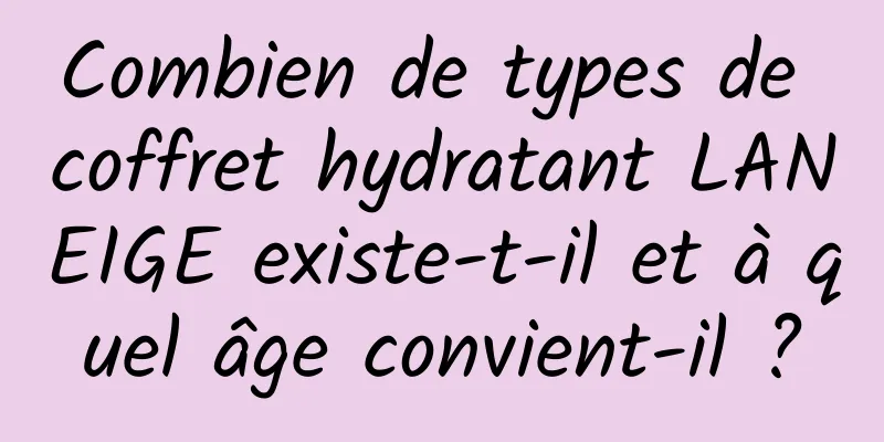 Combien de types de coffret hydratant LANEIGE existe-t-il et à quel âge convient-il ?