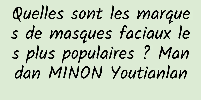 Quelles sont les marques de masques faciaux les plus populaires ? Mandan MINON Youtianlan