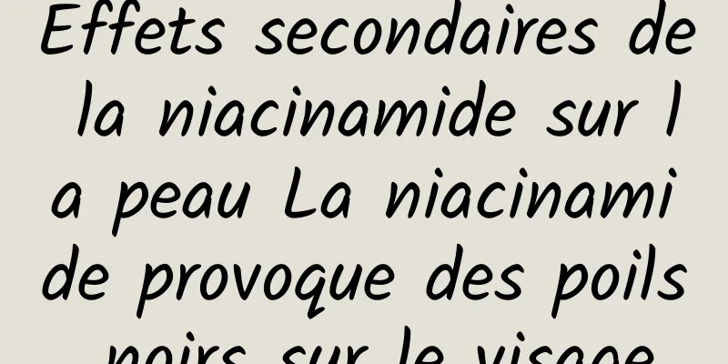 Effets secondaires de la niacinamide sur la peau La niacinamide provoque des poils noirs sur le visage