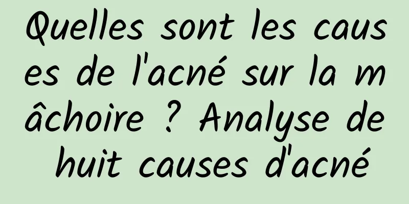 Quelles sont les causes de l'acné sur la mâchoire ? Analyse de huit causes d'acné