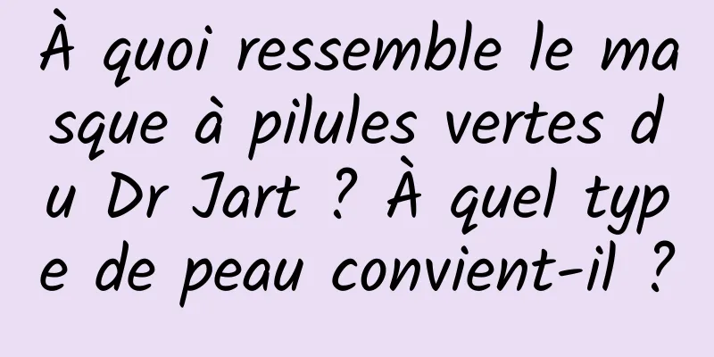 À quoi ressemble le masque à pilules vertes du Dr Jart ? À quel type de peau convient-il ?