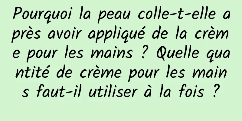 Pourquoi la peau colle-t-elle après avoir appliqué de la crème pour les mains ? Quelle quantité de crème pour les mains faut-il utiliser à la fois ?