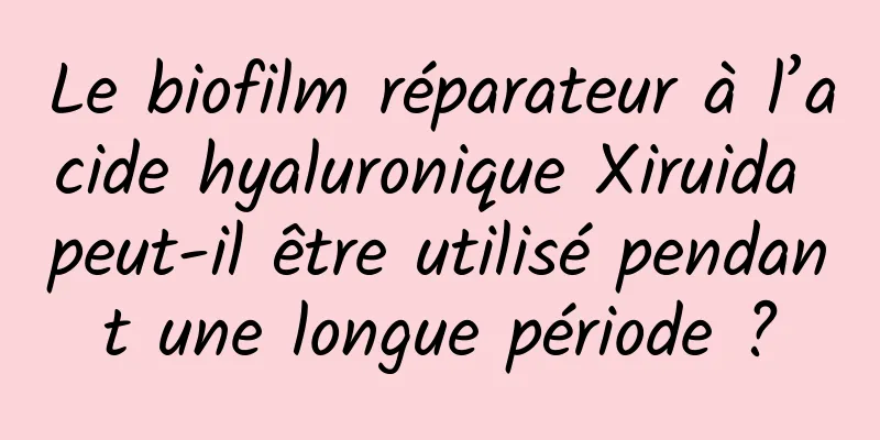 Le biofilm réparateur à l’acide hyaluronique Xiruida peut-il être utilisé pendant une longue période ?