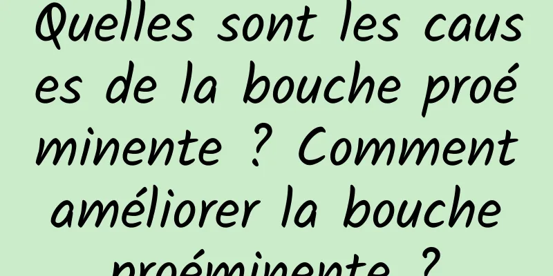 Quelles sont les causes de la bouche proéminente ? Comment améliorer la bouche proéminente ?
