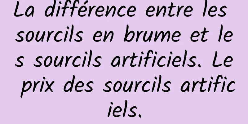 La différence entre les sourcils en brume et les sourcils artificiels. Le prix des sourcils artificiels.