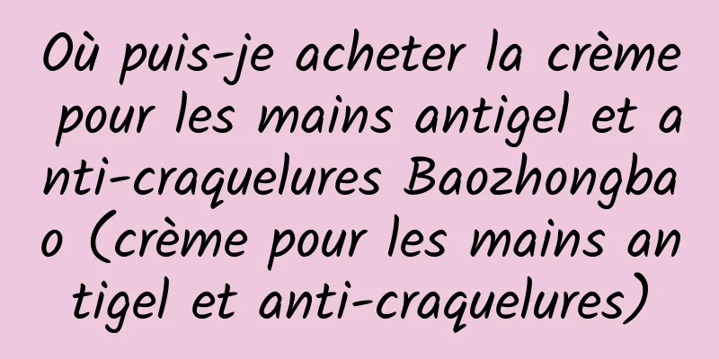 Où puis-je acheter la crème pour les mains antigel et anti-craquelures Baozhongbao (crème pour les mains antigel et anti-craquelures)