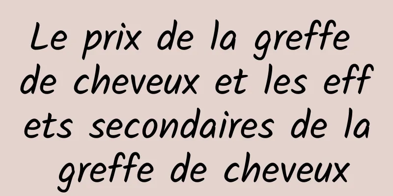 Le prix de la greffe de cheveux et les effets secondaires de la greffe de cheveux