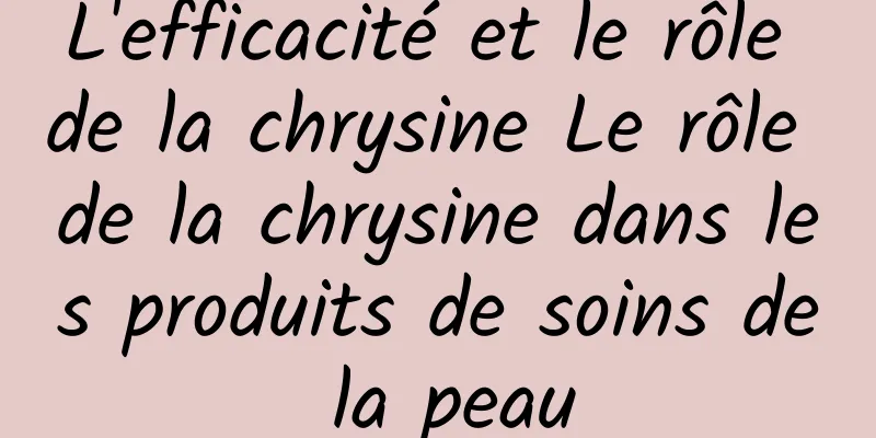 L'efficacité et le rôle de la chrysine Le rôle de la chrysine dans les produits de soins de la peau